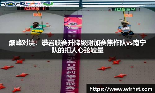 巅峰对决：攀岩联赛升降级附加赛焦作队vs南宁队的扣人心弦较量
