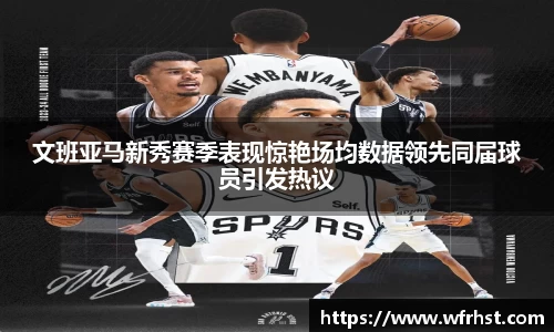 文班亚马新秀赛季表现惊艳场均数据领先同届球员引发热议